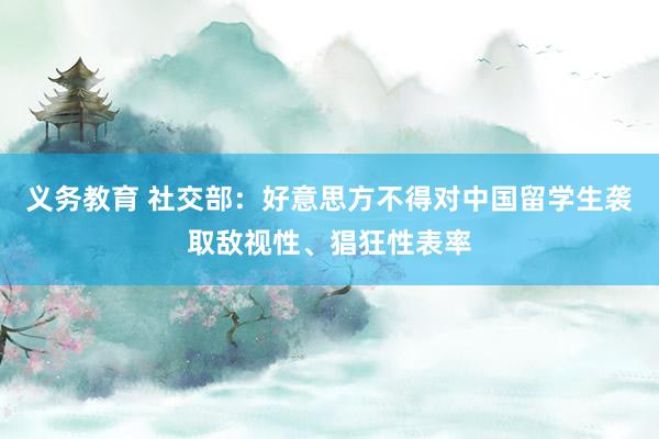 义务教育 社交部：好意思方不得对中国留学生袭取敌视性、猖狂性表率