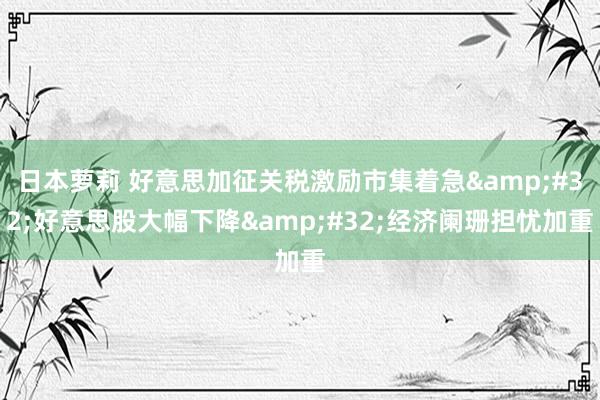 日本萝莉 好意思加征关税激励市集着急&#32;好意思股大幅下降&#32;经济阑珊担忧加重