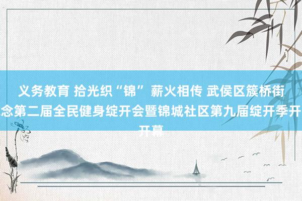 义务教育 拾光织“锦” 薪火相传 武侯区簇桥街说念第二届全民健身绽开会暨锦城社区第九届绽开季开幕