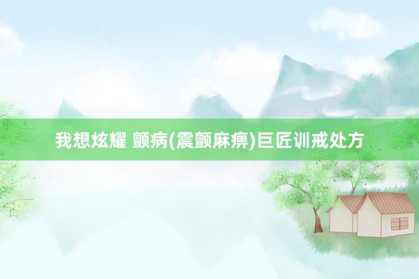 我想炫耀 颤病(震颤麻痹)巨匠训戒处方