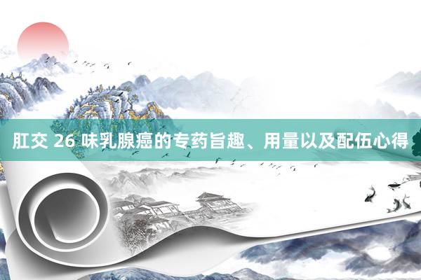 肛交 26 味乳腺癌的专药旨趣、用量以及配伍心得