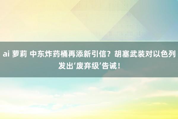 ai 萝莉 中东炸药桶再添新引信？胡塞武装对以色列发出‘废弃级’告诫！