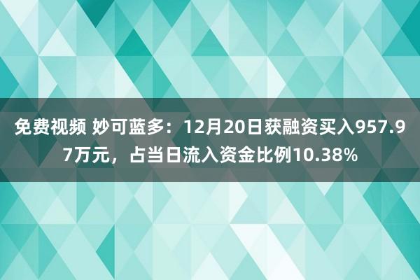 免费视频 妙可蓝多：12月20日获融资买入957.97万元，占当日流入资金比例10.38%