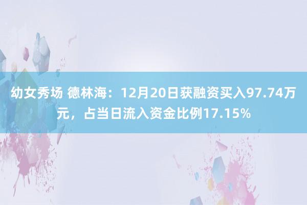 幼女秀场 德林海：12月20日获融资买入97.74万元，占当日流入资金比例17.15%
