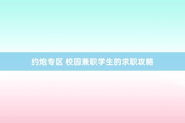 约炮专区 校园兼职学生的求职攻略