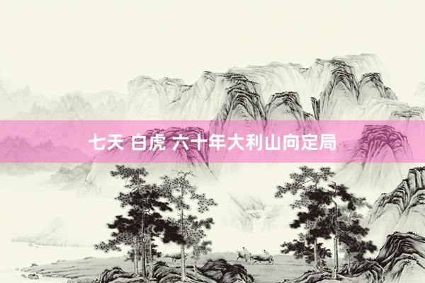 七天 白虎 六十年大利山向定局