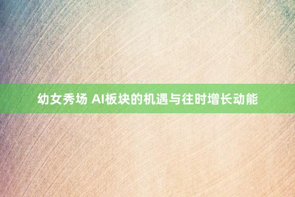 幼女秀场 AI板块的机遇与往时增长动能