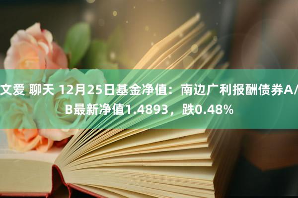 文爱 聊天 12月25日基金净值：南边广利报酬债券A/B最新净值1.4893，跌0.48%