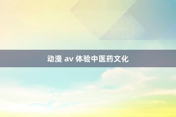动漫 av 体验中医药文化