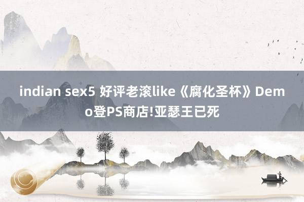 indian sex5 好评老滚like《腐化圣杯》Demo登PS商店!亚瑟王已死