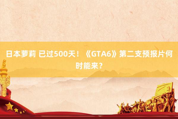 日本萝莉 已过500天！《GTA6》第二支预报片何时能来？