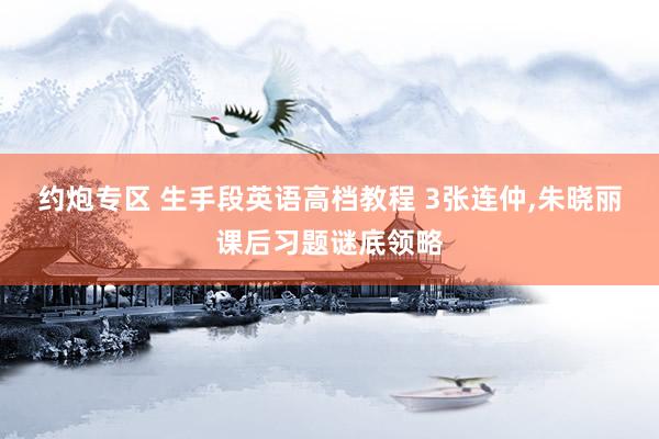 约炮专区 生手段英语高档教程 3张连仲，朱晓丽课后习题谜底领略