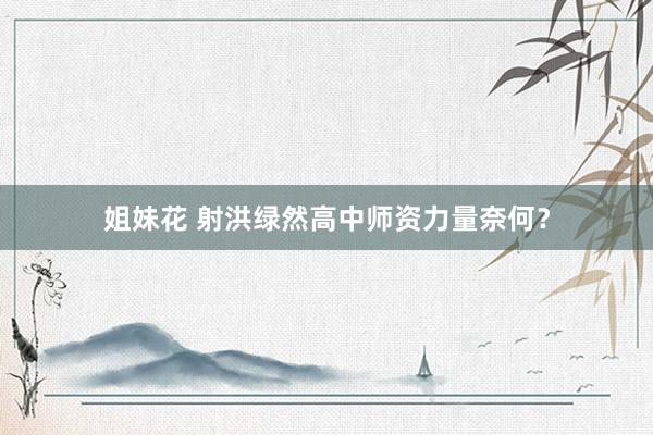 姐妹花 射洪绿然高中师资力量奈何？