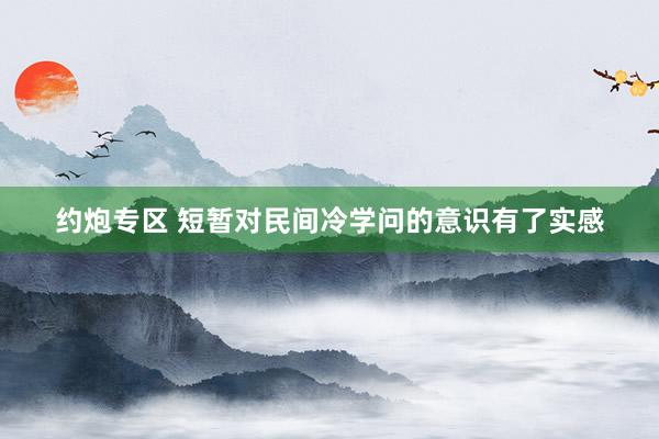 约炮专区 短暂对民间冷学问的意识有了实感