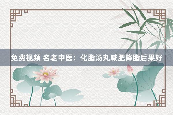 免费视频 名老中医：化脂汤丸减肥降脂后果好