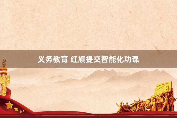 义务教育 红旗提交智能化功课