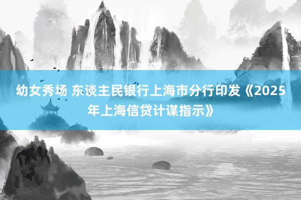 幼女秀场 东谈主民银行上海市分行印发《2025年上海信贷计谋指示》