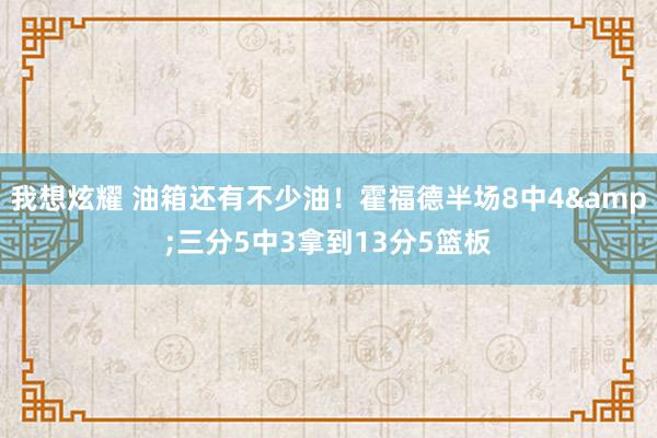 我想炫耀 油箱还有不少油！霍福德半场8中4&三分5中3拿到13分5篮板