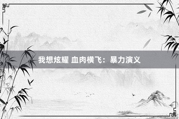 我想炫耀 血肉横飞：暴力演义