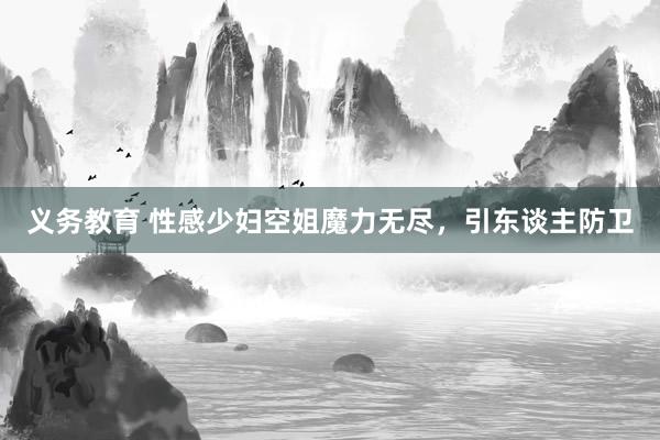 义务教育 性感少妇空姐魔力无尽，引东谈主防卫
