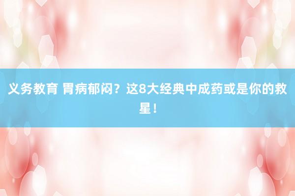 义务教育 胃病郁闷？这8大经典中成药或是你的救星！