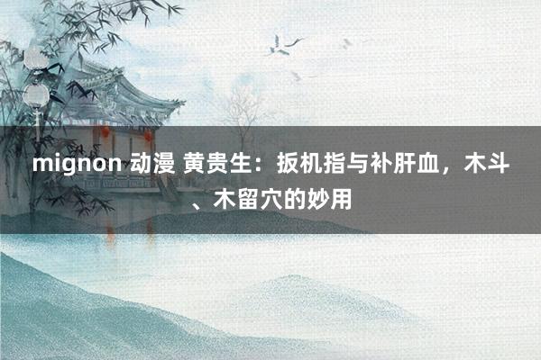 mignon 动漫 黄贵生：扳机指与补肝血，木斗、木留穴的妙用