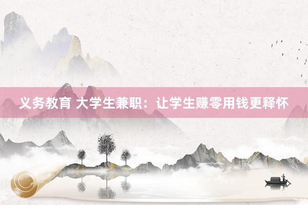 义务教育 大学生兼职：让学生赚零用钱更释怀
