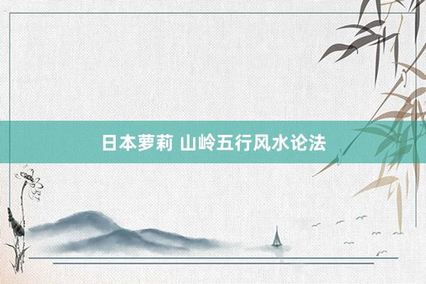 日本萝莉 山岭五行风水论法