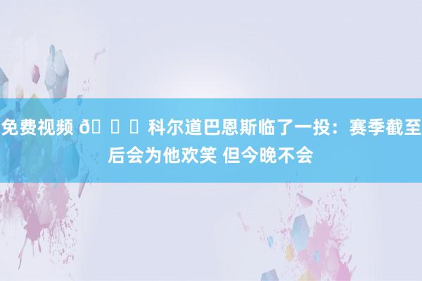 免费视频 😅科尔道巴恩斯临了一投：赛季截至后会为他欢笑 但今晚不会