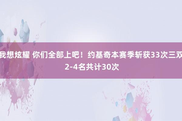 我想炫耀 你们全部上吧！约基奇本赛季斩获33次三双 2-4名共计30次