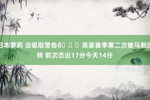日本萝莉 没吸取警告😞英豪赛季第二次被马刺逆转 前次杰出17分今天14分