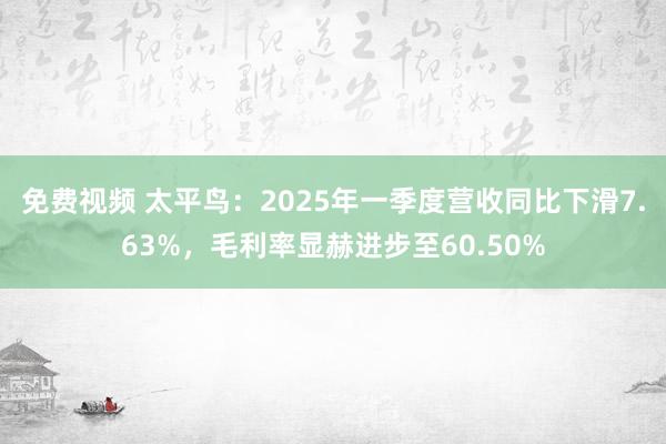 免费视频 太平鸟：2025年一季度营收同比下滑7.63%，毛利率显赫进步至60.50%