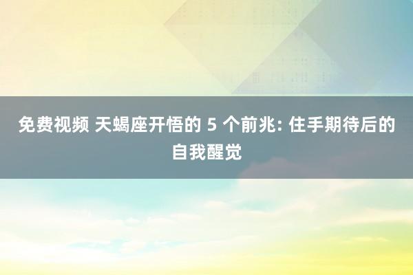 免费视频 天蝎座开悟的 5 个前兆: 住手期待后的自我醒觉