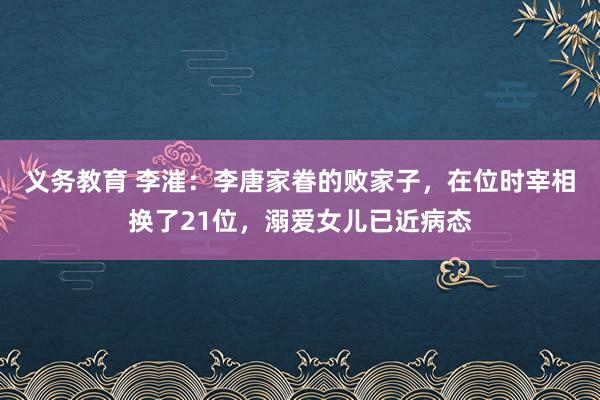 义务教育 李漼：李唐家眷的败家子，在位时宰相换了21位，溺爱女儿已近病态
