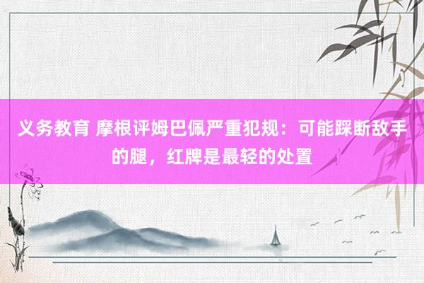 义务教育 摩根评姆巴佩严重犯规：可能踩断敌手的腿，红牌是最轻的处置
