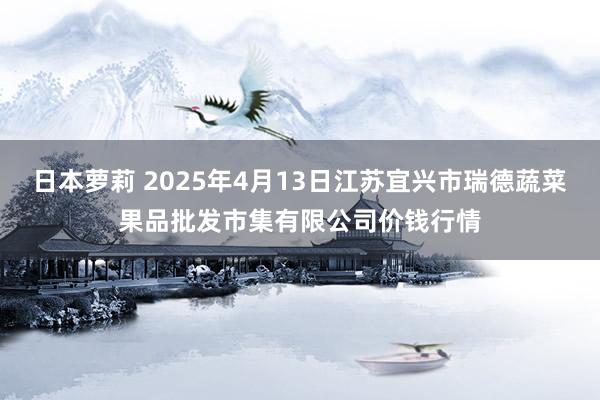 日本萝莉 2025年4月13日江苏宜兴市瑞德蔬菜果品批发市集有限公司价钱行情