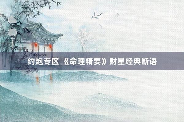 约炮专区 《命理精要》财星经典断语