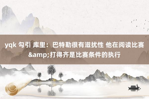 yqk 勾引 库里：巴特勒很有滋扰性 他在阅读比赛&打得齐是比赛条件的执行