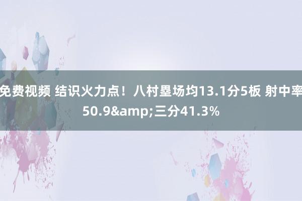 免费视频 结识火力点！八村塁场均13.1分5板 射中率50.9&三分41.3%
