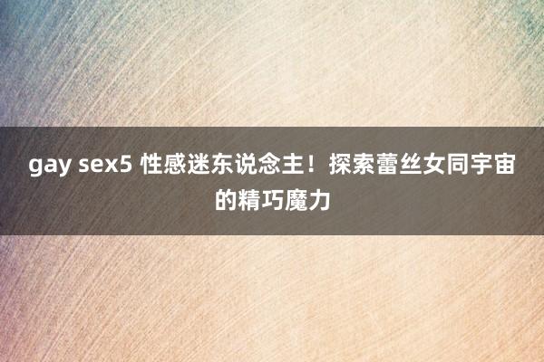 gay sex5 性感迷东说念主！探索蕾丝女同宇宙的精巧魔力