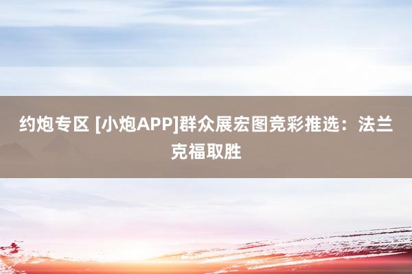 约炮专区 [小炮APP]群众展宏图竞彩推选：法兰克福取胜