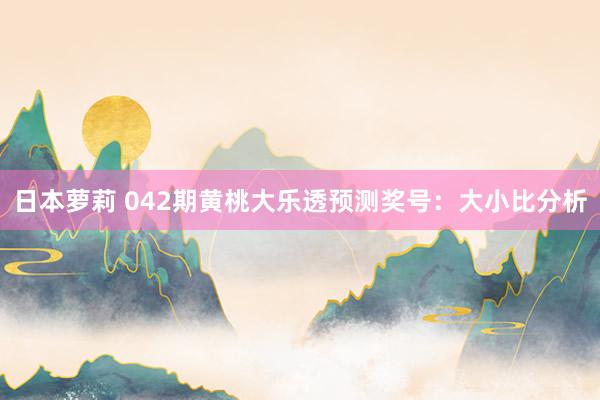 日本萝莉 042期黄桃大乐透预测奖号：大小比分析