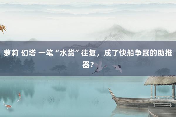 萝莉 幻塔 一笔“水货”往复，成了快船争冠的助推器？
