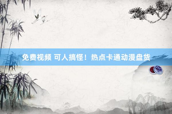 免费视频 可人搞怪！热点卡通动漫盘货