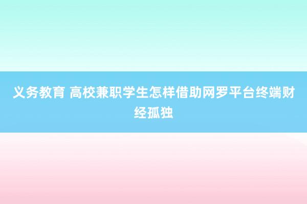 义务教育 高校兼职学生怎样借助网罗平台终端财经孤独