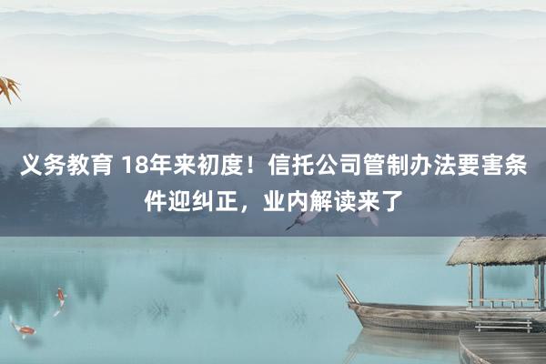 义务教育 18年来初度！信托公司管制办法要害条件迎纠正，业内解读来了