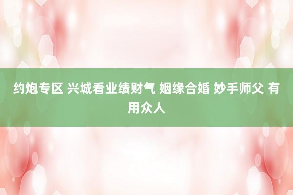 约炮专区 兴城看业绩财气 姻缘合婚 妙手师父 有用众人