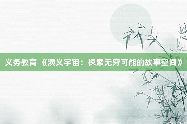 义务教育 《演义宇宙：探索无穷可能的故事空间》