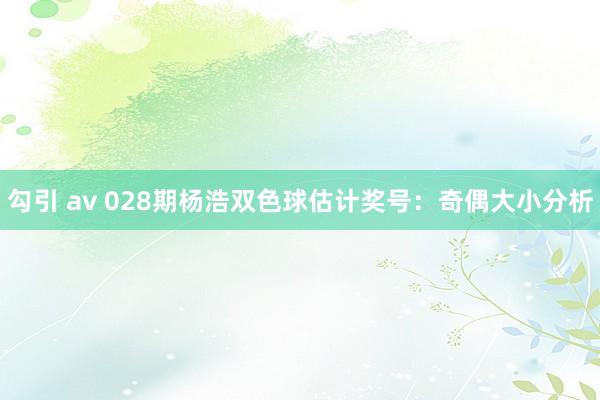 勾引 av 028期杨浩双色球估计奖号：奇偶大小分析